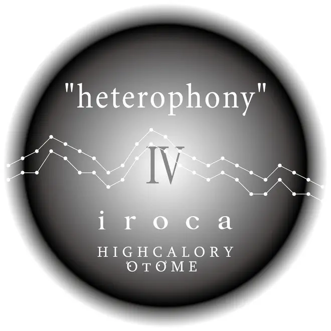 “heterophony”Ⅳ iroca･HIGHCALORYOTOME
