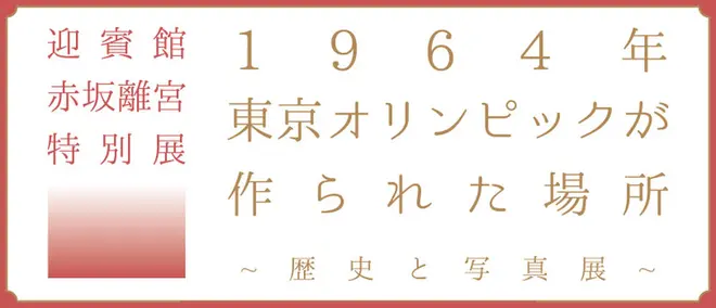 迎賓館赤坂離宮特別展～1964年東京オリンピックがつくられた場所～（歴史と写真展）